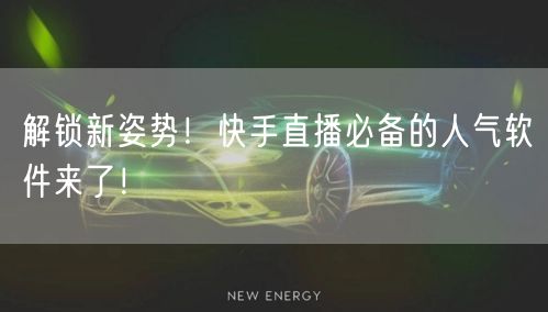 解锁新姿势！快手直播必备的人气软件来了！