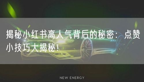 揭秘小红书高人气背后的秘密：点赞小技巧大揭秘！