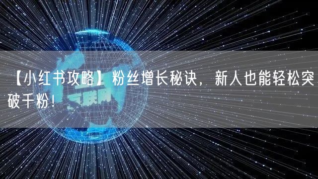 【小红书攻略】粉丝增长秘诀，新人也能轻松突破千粉！