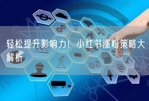 轻松提升影响力！小红书涨粉策略大解析