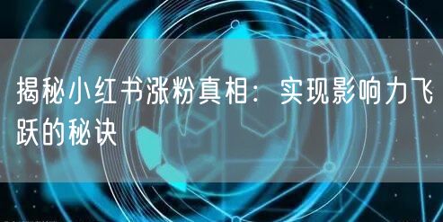 揭秘小红书涨粉真相：实现影响力飞跃的秘诀