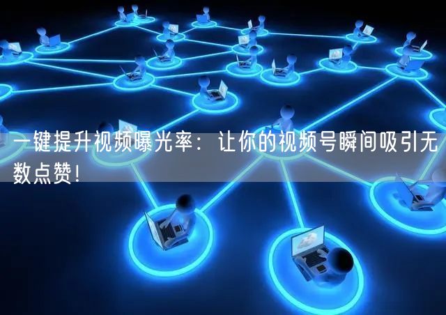 一键提升视频曝光率：让你的视频号瞬间吸引无数点赞！