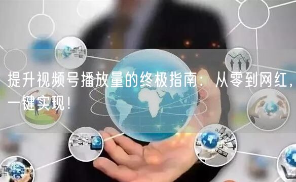 提升视频号播放量的终极指南：从零到网红，一键实现！