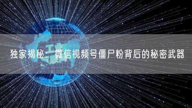 独家揭秘：微信视频号僵尸粉背后的秘密武器