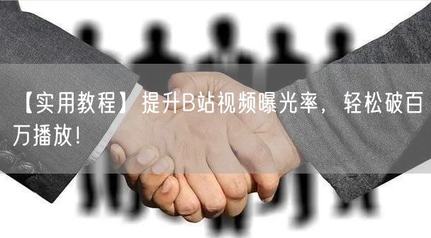 【实用教程】提升B站视频曝光率,轻松破百万播放!