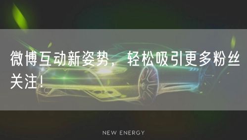 微博互动新姿势,轻松吸引更多粉丝关注!