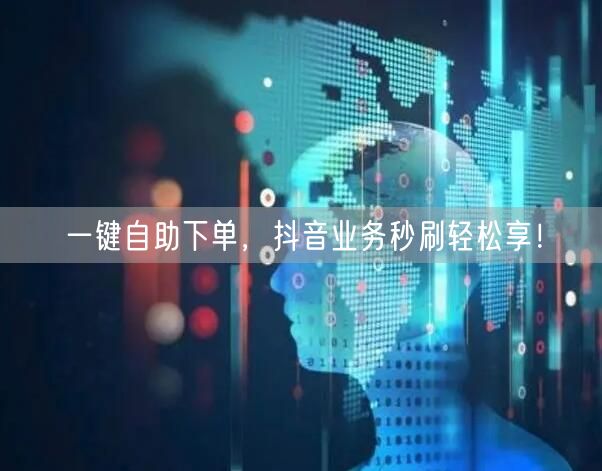 一键自助下单，抖音业务秒刷轻松享！