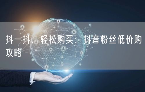 抖一抖，轻松购买：抖音粉丝低价购攻略