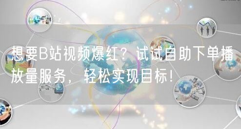 想要B站视频爆红？试试自助下单播放量服务，轻松实现目标！