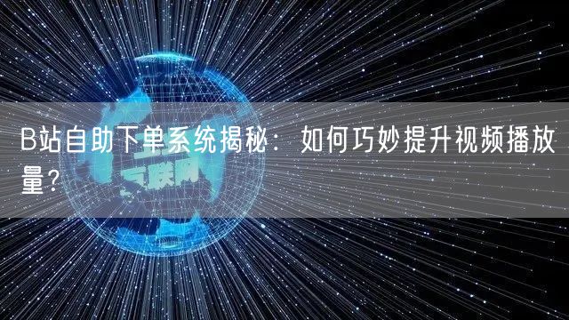 B站自助下单系统揭秘:如何巧妙提升视频播放量?