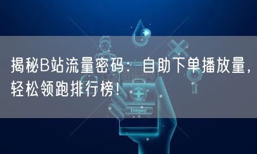 揭秘B站流量密码:自助下单播放量,轻松领跑排行榜!