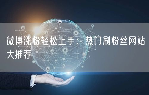微博涨粉轻松上手：热门刷粉丝网站大推荐