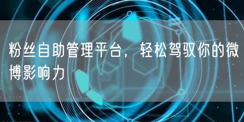 粉丝自助管理平台，轻松驾驭你的微博影响力