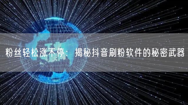 粉丝轻松涨不停：揭秘抖音刷粉软件的秘密武器