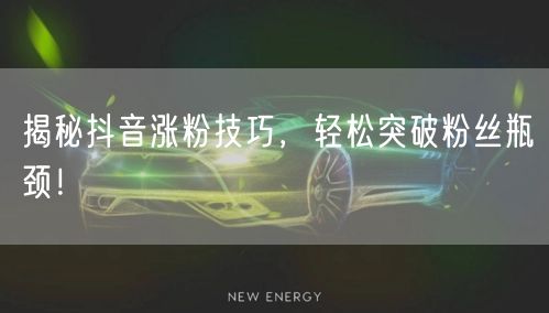 揭秘抖音涨粉技巧，轻松突破粉丝瓶颈！