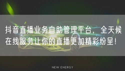 抖音直播业务自助管理平台，全天候在线服务让你的直播更加精彩纷呈！