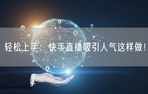 轻松上手：快手直播吸引人气这样做！