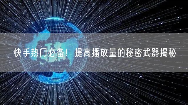 快手热门必备！提高播放量的秘密武器揭秘