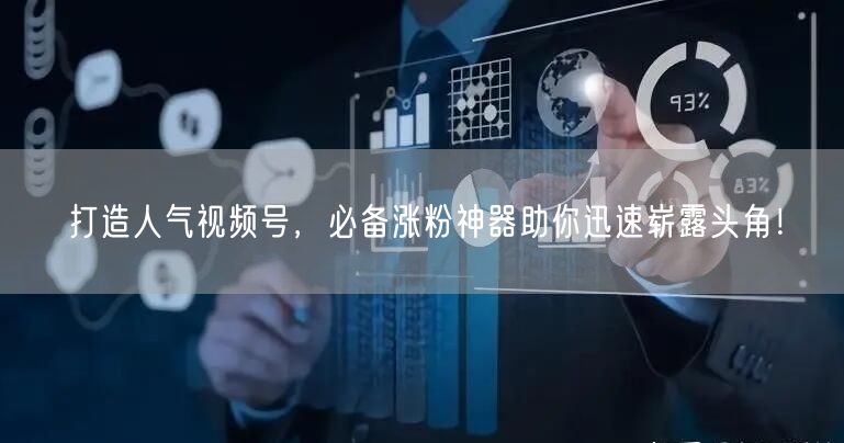 打造人气视频号，必备涨粉神器助你迅速崭露头角！