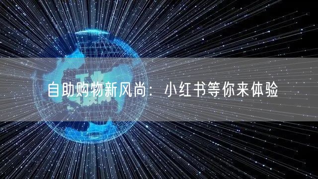 自助购物新风尚：小红书等你来体验