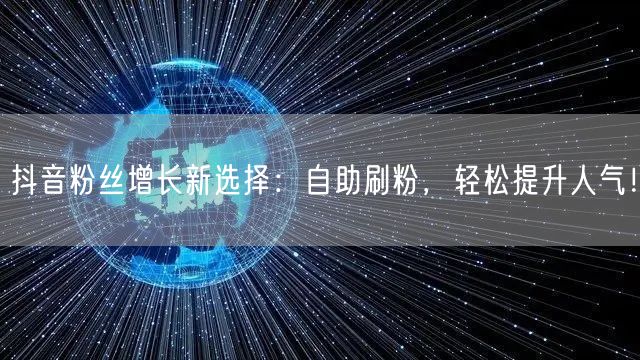 抖音粉丝增长新选择：自助刷粉，轻松提升人气！