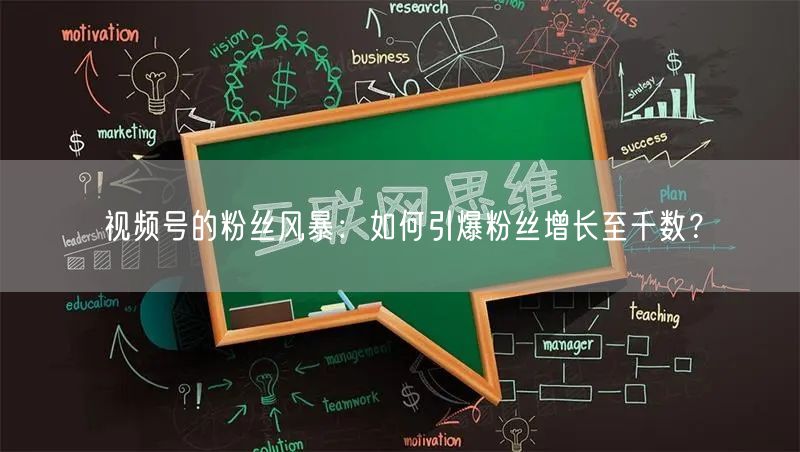 视频号的粉丝风暴：如何引爆粉丝增长至千数？