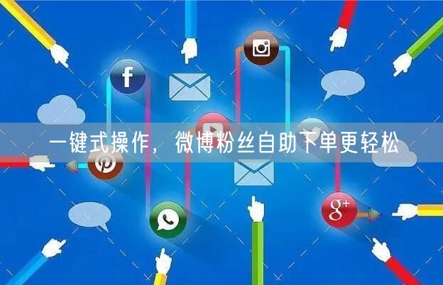 一键式操作，微博粉丝自助下单更轻松