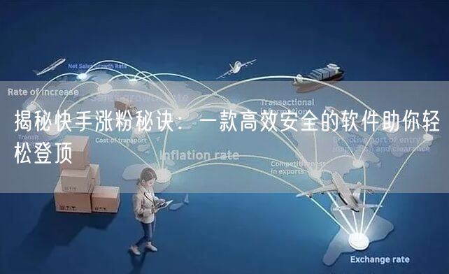 揭秘快手涨粉秘诀：一款高效安全的软件助你轻松登顶