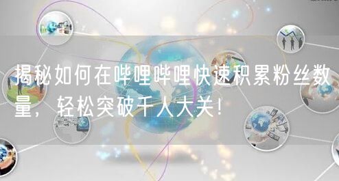 揭秘如何在哔哩哔哩快速积累粉丝数量,轻松突破千人大关!