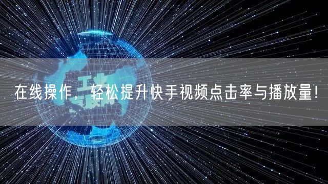 在线操作，轻松提升快手视频点击率与播放量！
