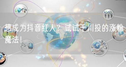 想成为抖音红人？试试千川投的涨粉魔法！