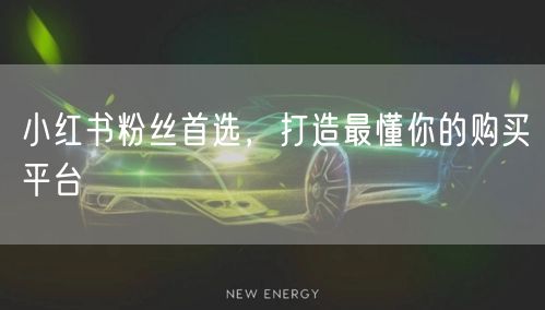 小红书粉丝首选，打造最懂你的购买平台