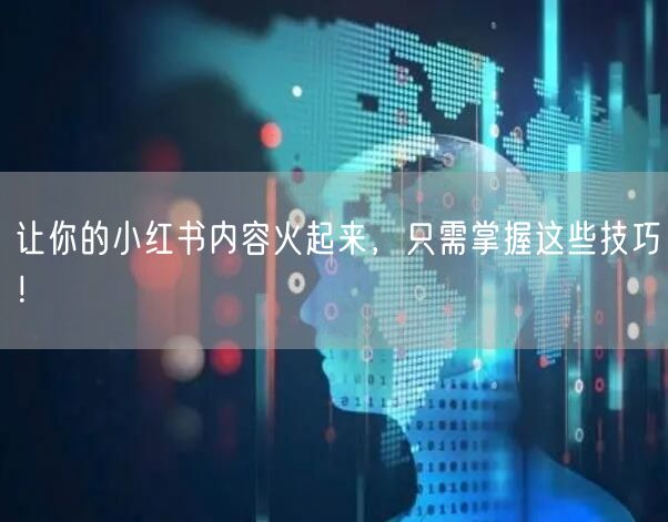 让你的小红书内容火起来，只需掌握这些技巧！