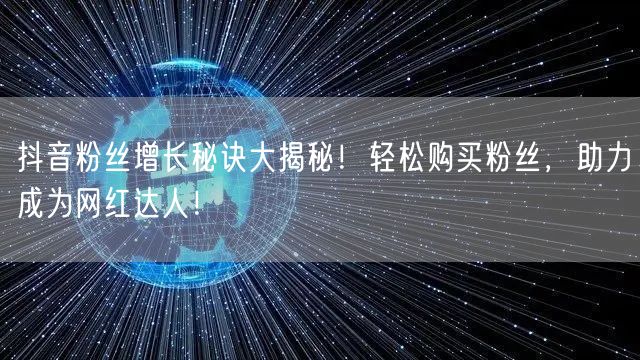 抖音粉丝增长秘诀大揭秘！轻松购买粉丝，助力成为网红达人！