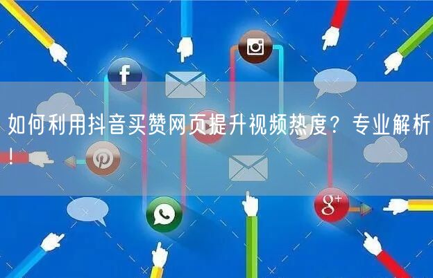 如何利用抖音买赞网页提升视频热度？专业解析！