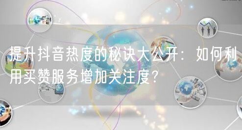 提升抖音热度的秘诀大公开:如何利用买赞服务增加关注度?