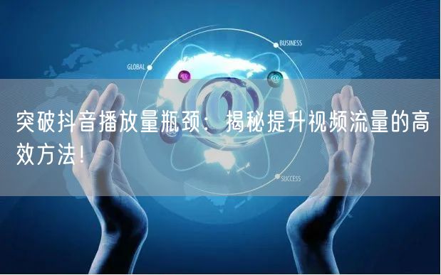 突破抖音播放量瓶颈：揭秘提升视频流量的高效方法！