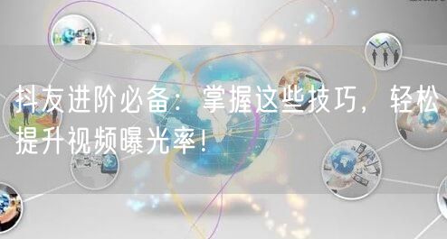 抖友进阶必备：掌握这些技巧，轻松提升视频曝光率！