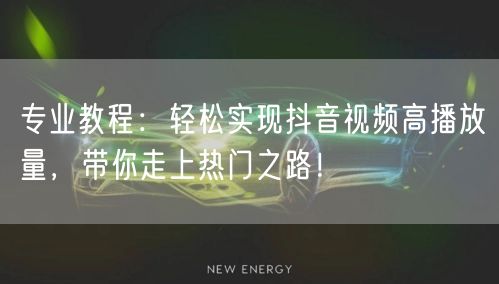 专业教程:轻松实现抖音视频高播放量,带你走上热门之路!