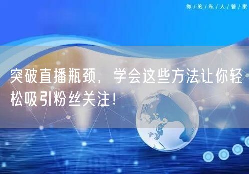 突破直播瓶颈，学会这些方法让你轻松吸引粉丝关注！