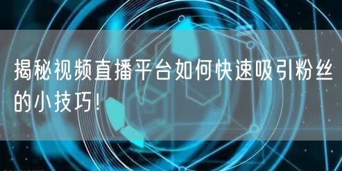 揭秘视频直播平台如何快速吸引粉丝的小技巧！