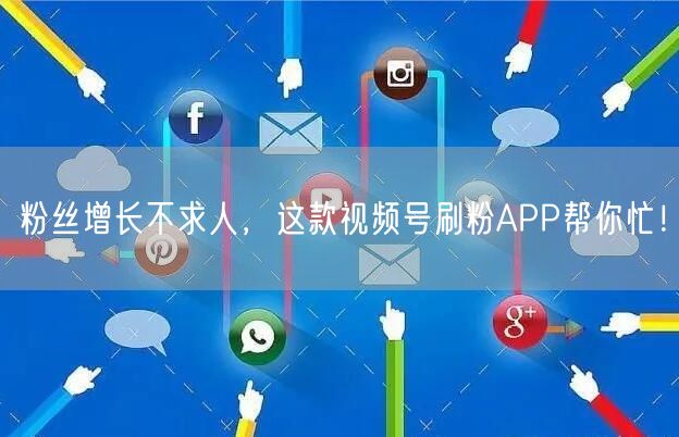 粉丝增长不求人,这款视频号刷粉APP帮你忙!