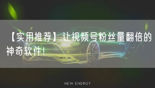 【实用推荐】让视频号粉丝量翻倍的神奇软件!