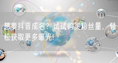想要抖音成名？试试购买粉丝量，轻松获取更多曝光!