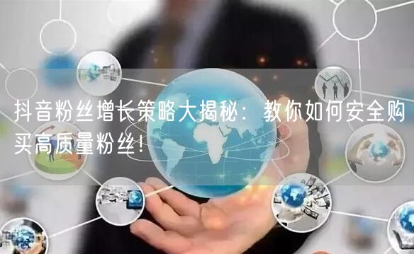抖音粉丝增长策略大揭秘：教你如何安全购买高质量粉丝！