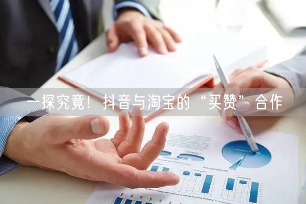 一探究竟！抖音与淘宝的“买赞”合作