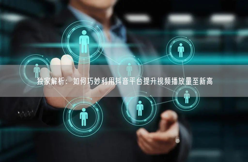 独家解析：如何巧妙利用抖音平台提升视频播放量至新高