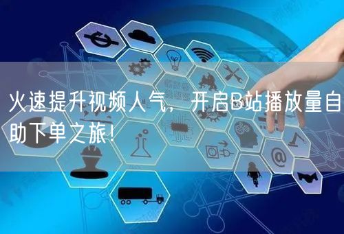 火速提升视频人气,开启B站播放量自助下单之旅!
