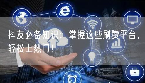 抖友必备知识：掌握这些刷赞平台，轻松上热门！