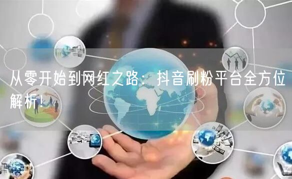从零开始到网红之路：抖音刷粉平台全方位解析！